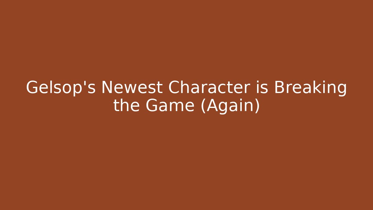 Gelsop's Newest Character is Breaking the Game (Again)