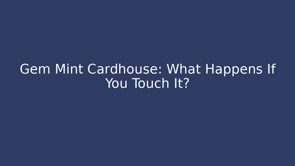 Gem Mint Cardhouse: What Happens If You Touch It?