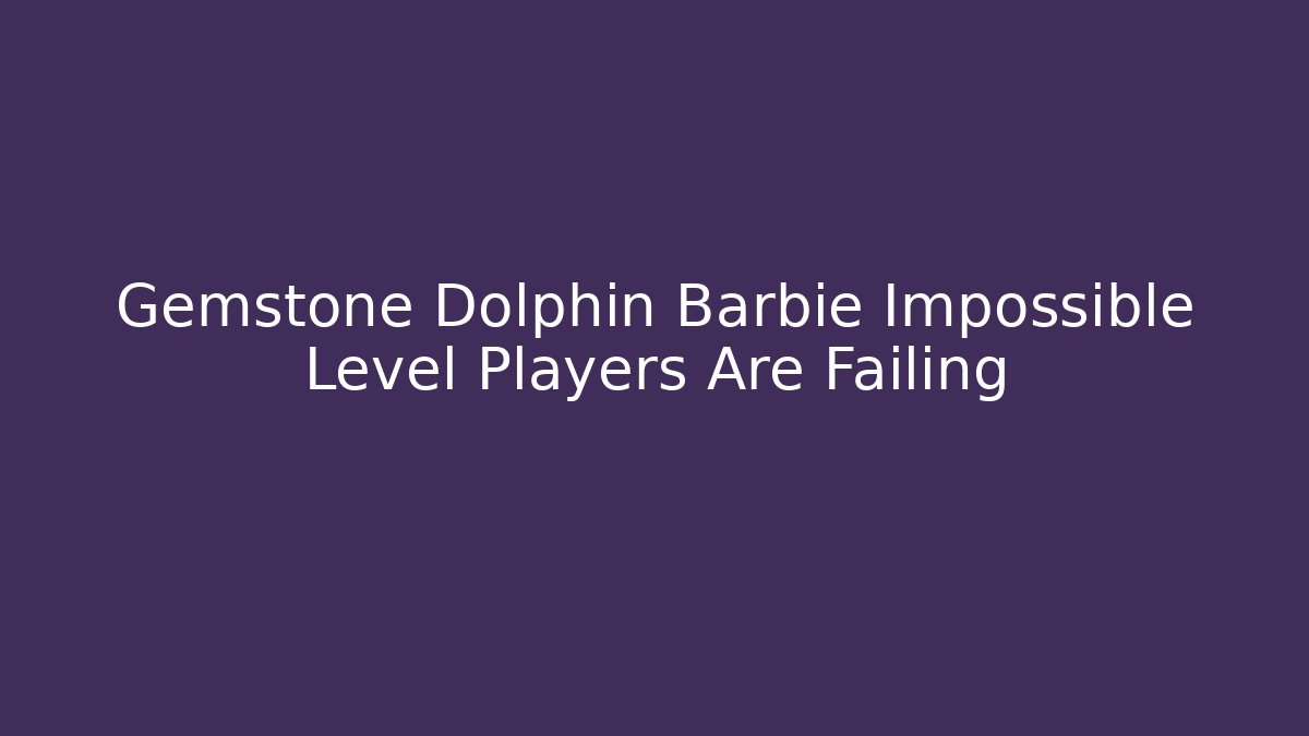 Gemstone Dolphin Barbie Impossible Level Players Are Failing - Critter Realm