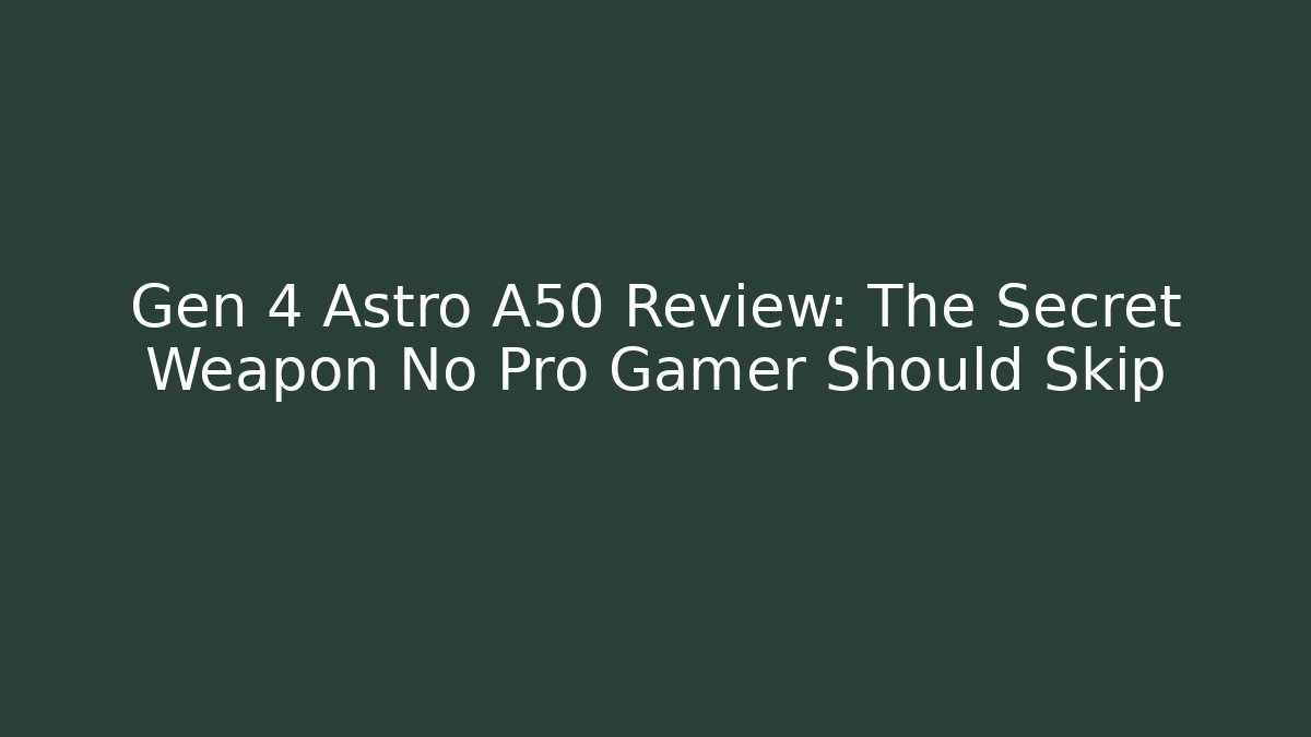 Gen 4 Astro A50 Review: The Secret Weapon No Pro Gamer Should Skip