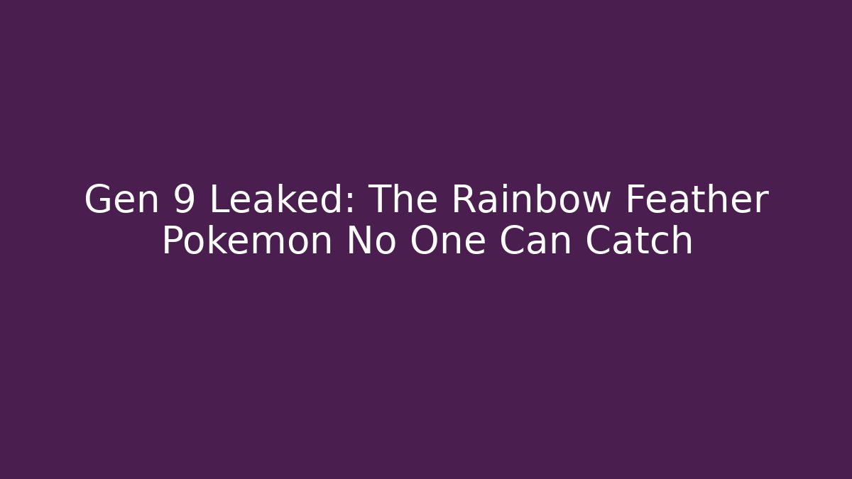 Gen 9 Leaked: The Rainbow Feather Pokémon No One Can Catch