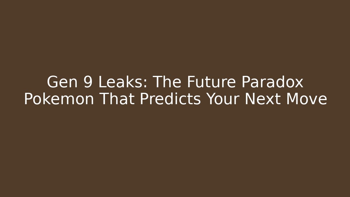 Gen 9 Leaks: The Future Paradox Pokémon That Predicts Your Next Move