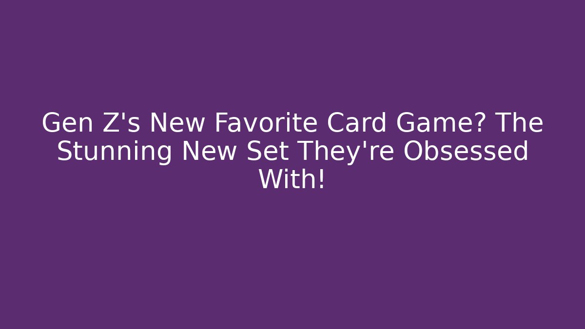 Gen Z's New Favorite Card Game? The Stunning New Set They're Obsessed With!