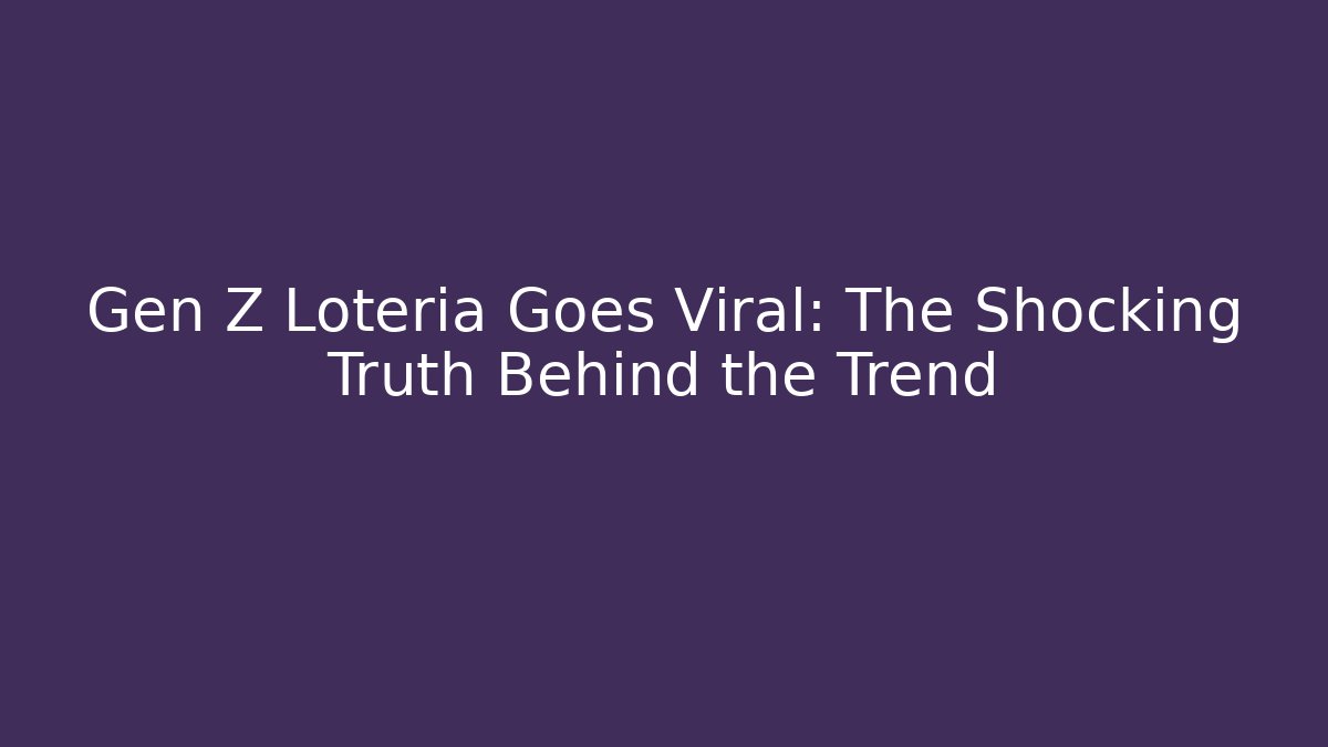 Gen Z Loteria Goes Viral: The Shocking Truth Behind the Trend