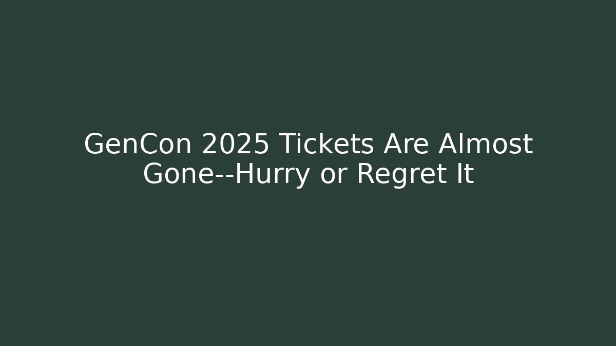GenCon 2025 Tickets Are Almost Gone—Hurry or Regret It