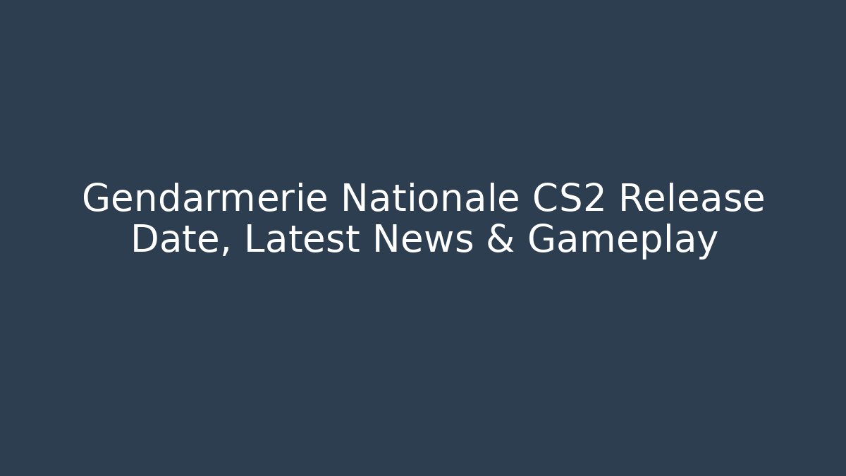 Gendarmerie Nationale CS2 Release Date, Latest News & Gameplay - Critter Realm