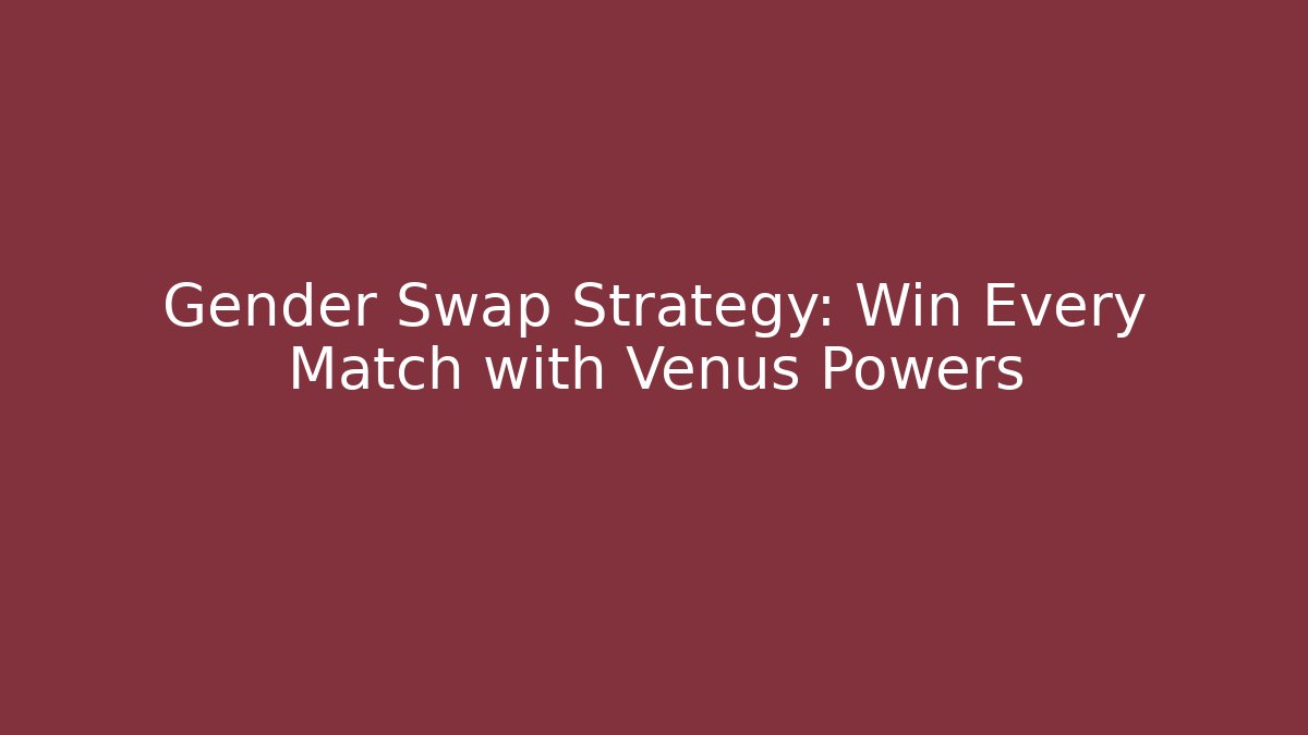 Gender Swap Strategy: Win Every Match with Venus Powers