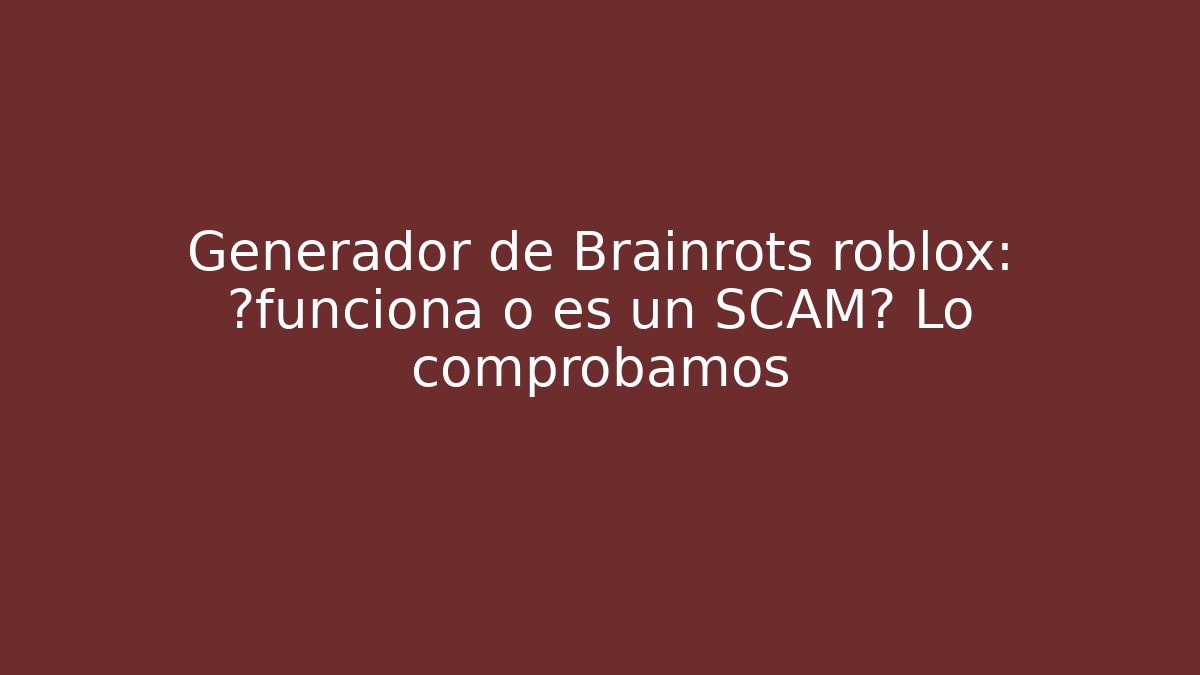 Generador de Brainrots roblox: ¿funciona o es un SCAM? Lo comprobamos