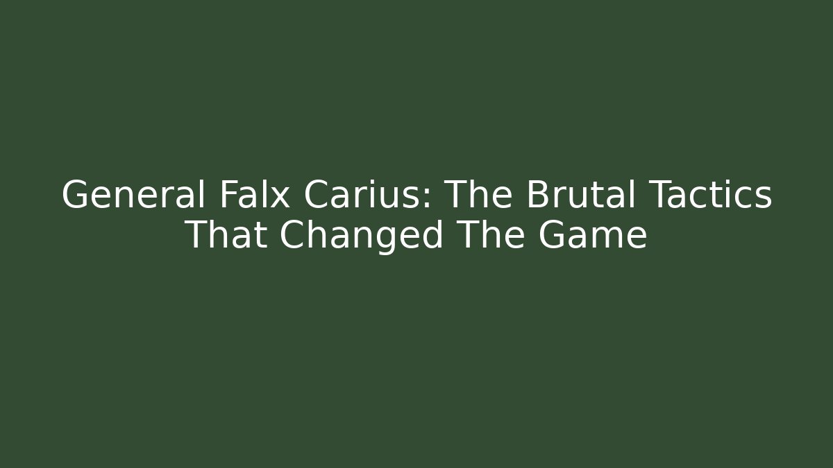 General Falx Carius: The Brutal Tactics That Changed The Game
