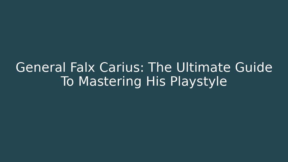 General Falx Carius: The Ultimate Guide To Mastering His Playstyle