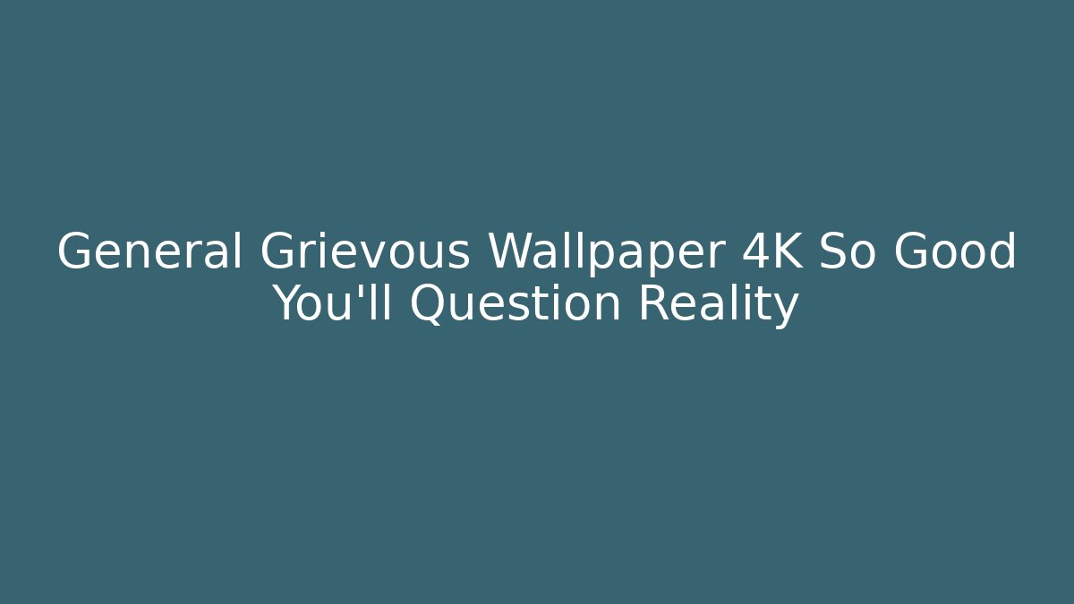 General Grievous Wallpaper 4K So Good You'll Question Reality