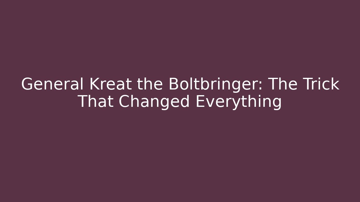 General Kreat the Boltbringer: The Trick That Changed Everything