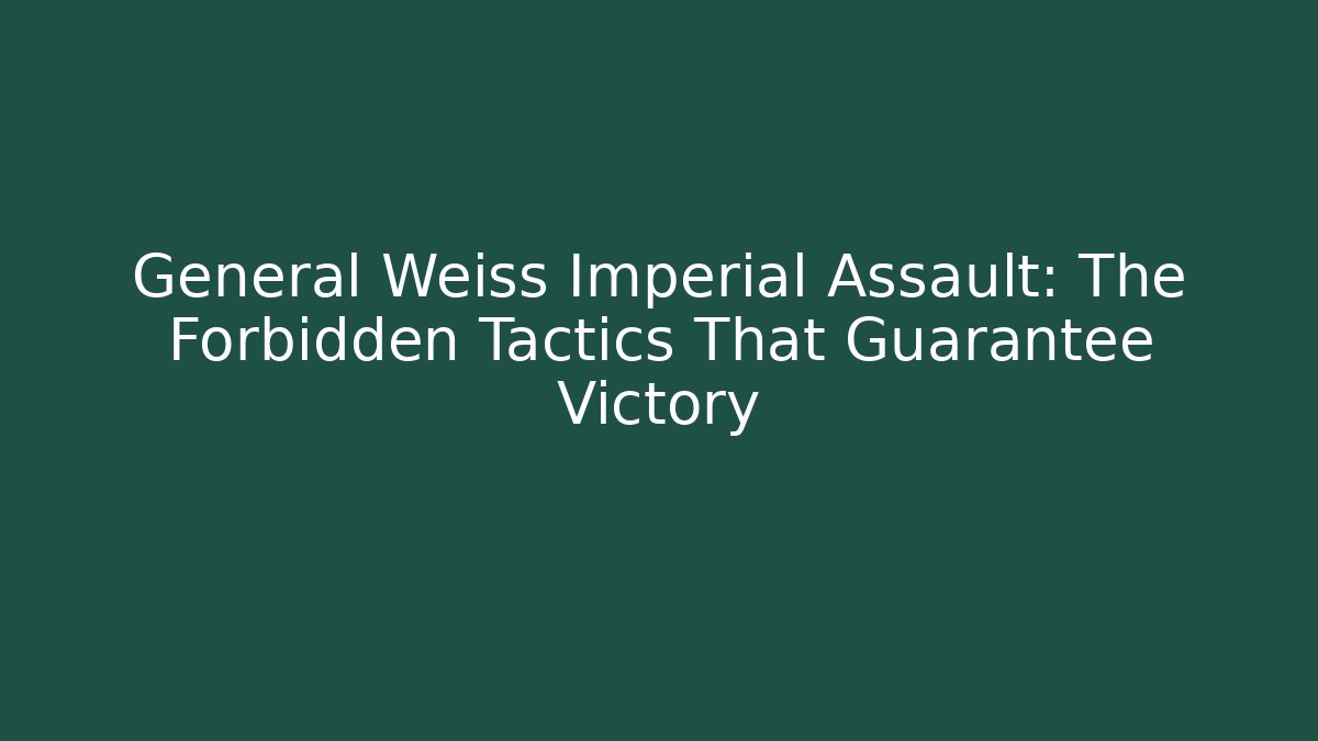 General Weiss Imperial Assault: The Forbidden Tactics That Guarantee Victory