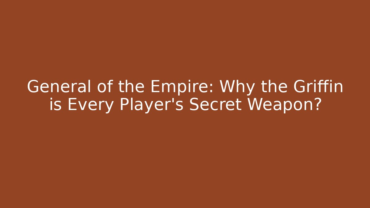 General of the Empire: Why the Griffin is Every Player’s Secret Weapon?
