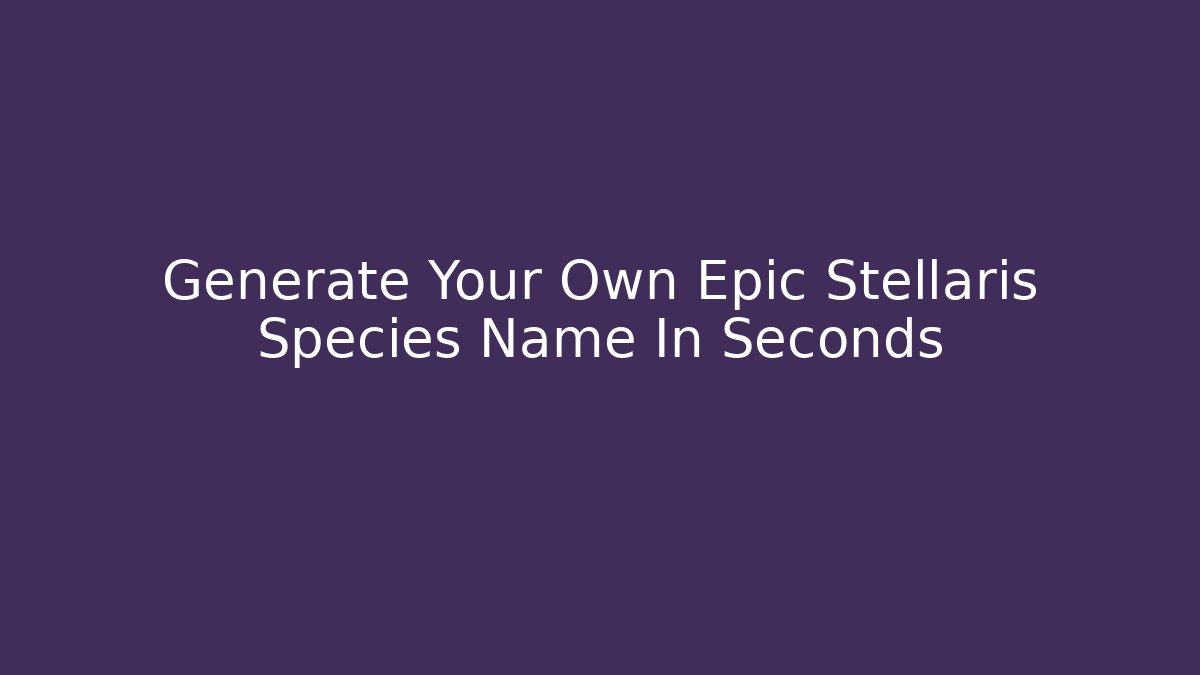 Generate Your Own Epic Stellaris Species Name In Seconds