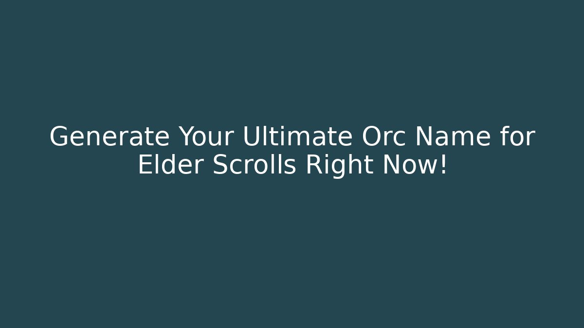 Generate Your Ultimate Orc Name for Elder Scrolls Right Now!