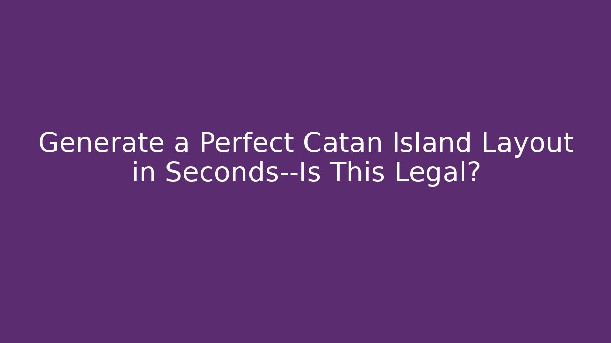 Generate a Perfect Catan Island Layout in Seconds—Is This Legal?