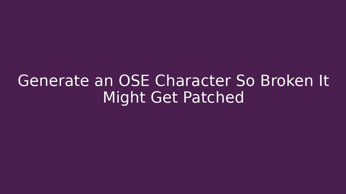 Generate an OSE Character So Broken It Might Get Patched