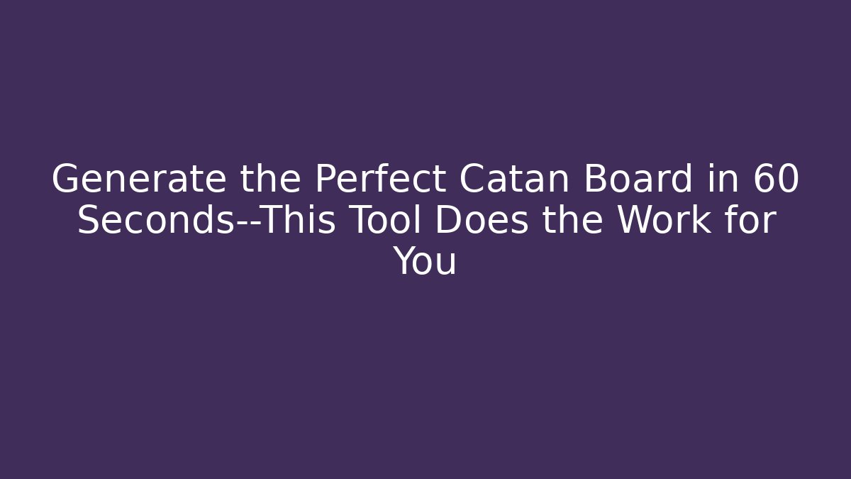 Generate the Perfect Catan Board in 60 Seconds—This Tool Does the Work for You