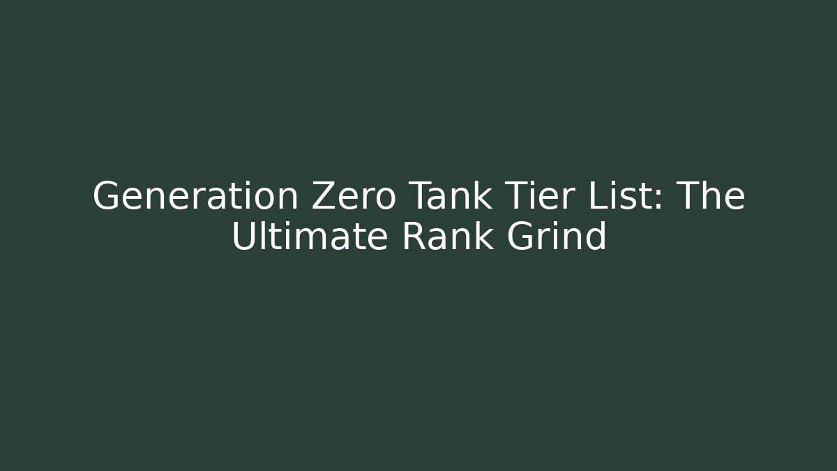 Generation Zero Tank Tier List: The Ultimate Rank Grind