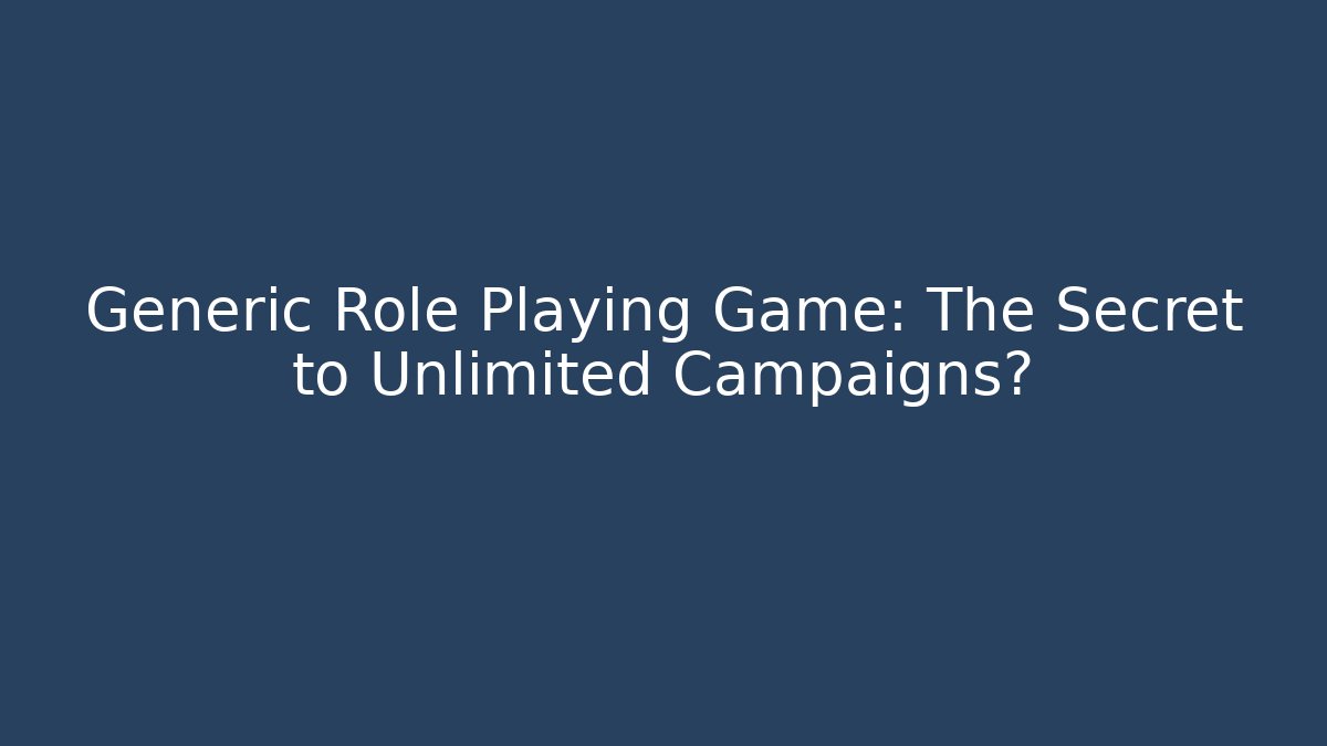 Generic Role Playing Game: The Secret to Unlimited Campaigns?