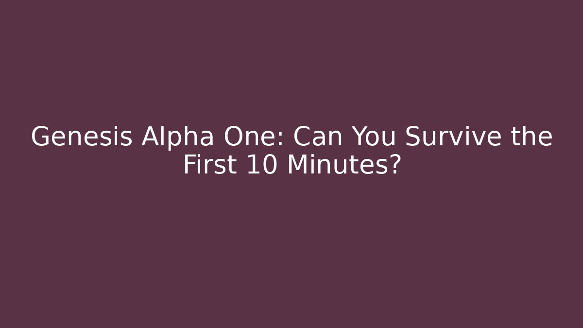 Genesis Alpha One: Can You Survive the First 10 Minutes?