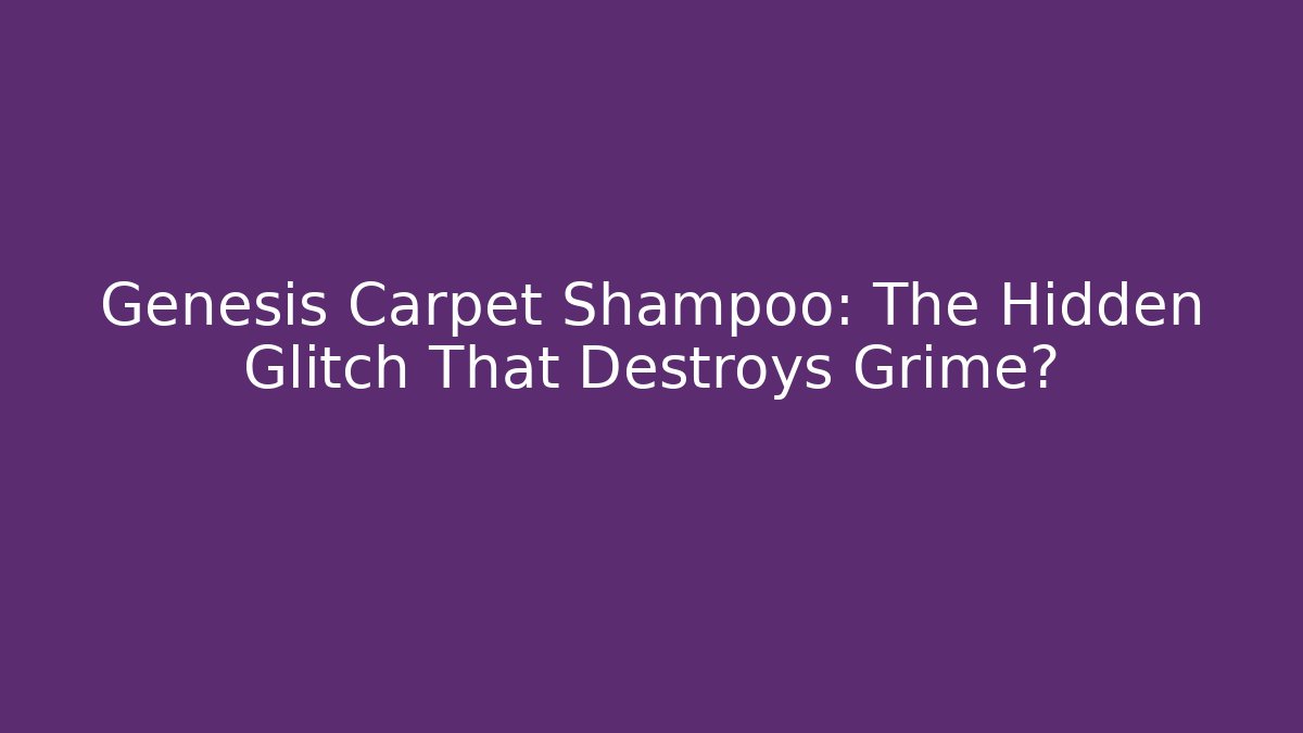 Genesis Carpet Shampoo: The Hidden Glitch That Destroys Grime?