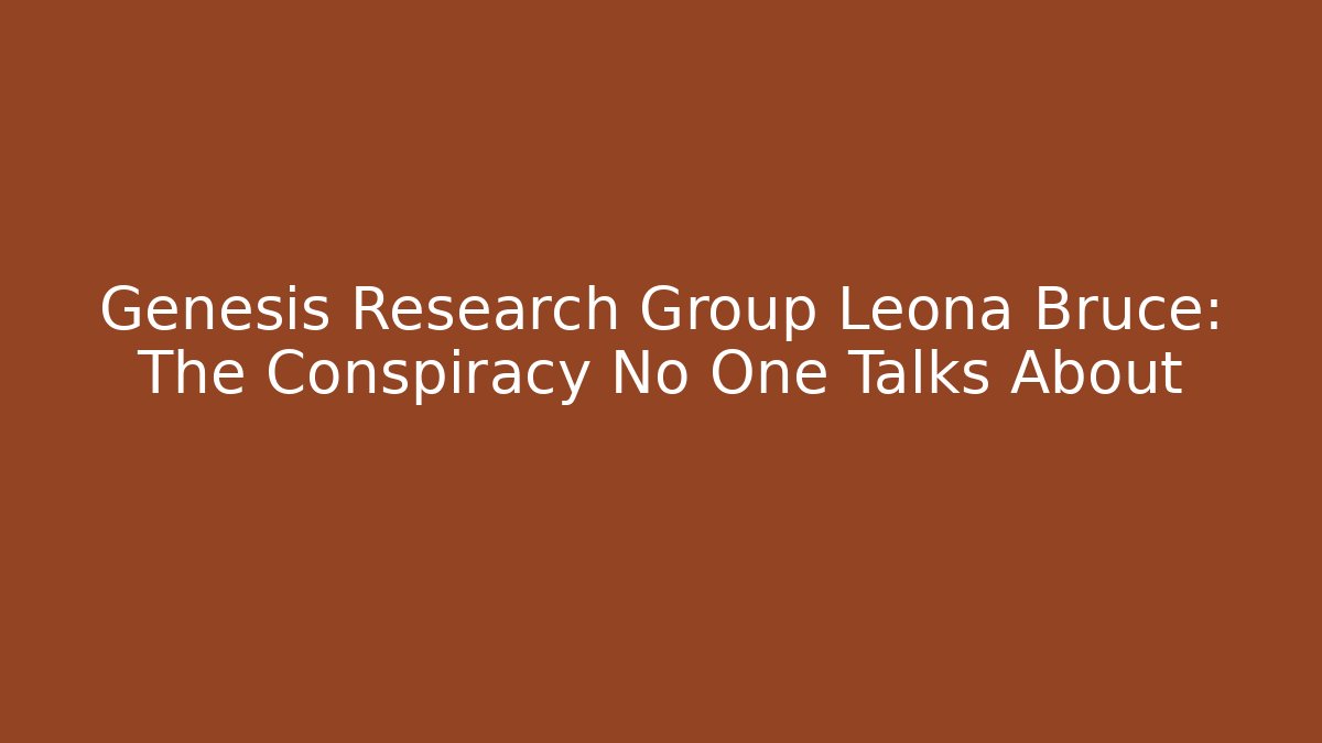 Genesis Research Group Leona Bruce: The Conspiracy No One Talks About
