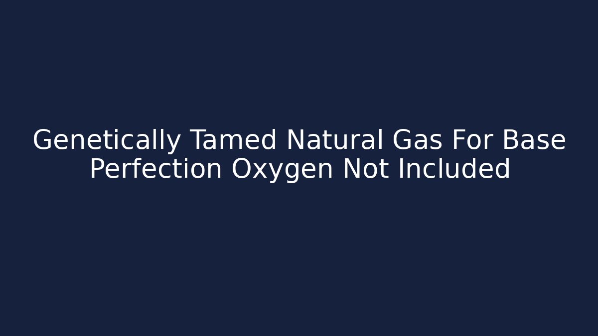 Genetically Tamed Natural Gas For Base Perfection Oxygen Not Included