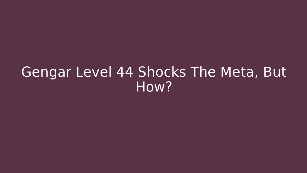 Gengar Level 44 Shocks The Meta, But How?