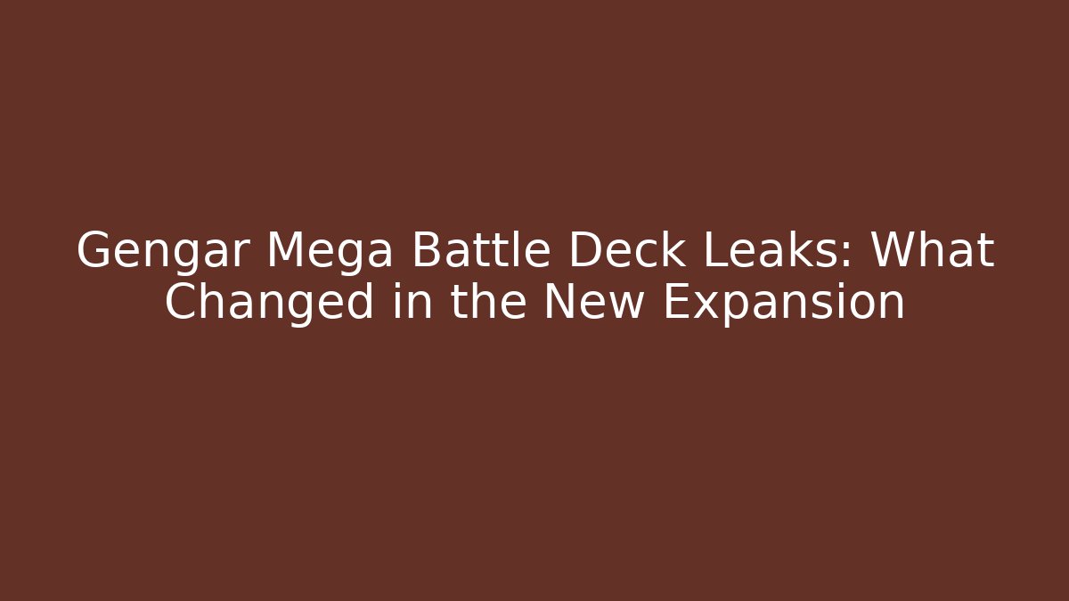 Gengar Mega Battle Deck Leaks: What Changed in the New Expansion