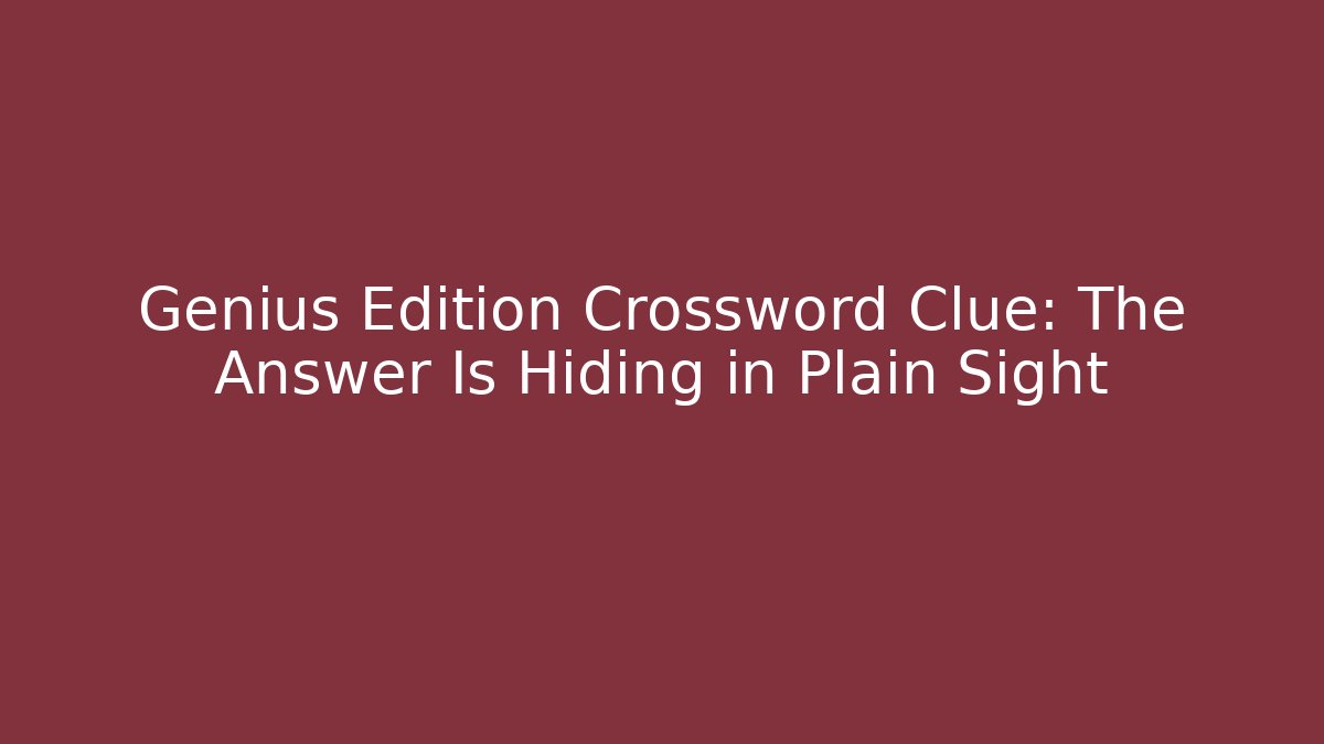 Genius Edition Crossword Clue: The Answer Is Hiding in Plain Sight