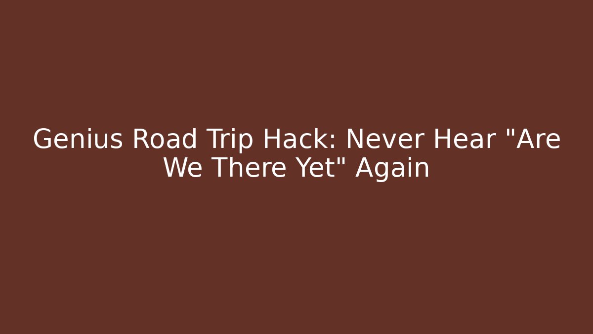 Genius Road Trip Hack: Never Hear "Are We There Yet" Again - Critter Realm