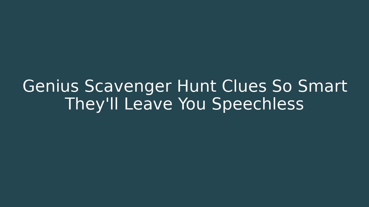 Genius Scavenger Hunt Clues So Smart They’ll Leave You Speechless