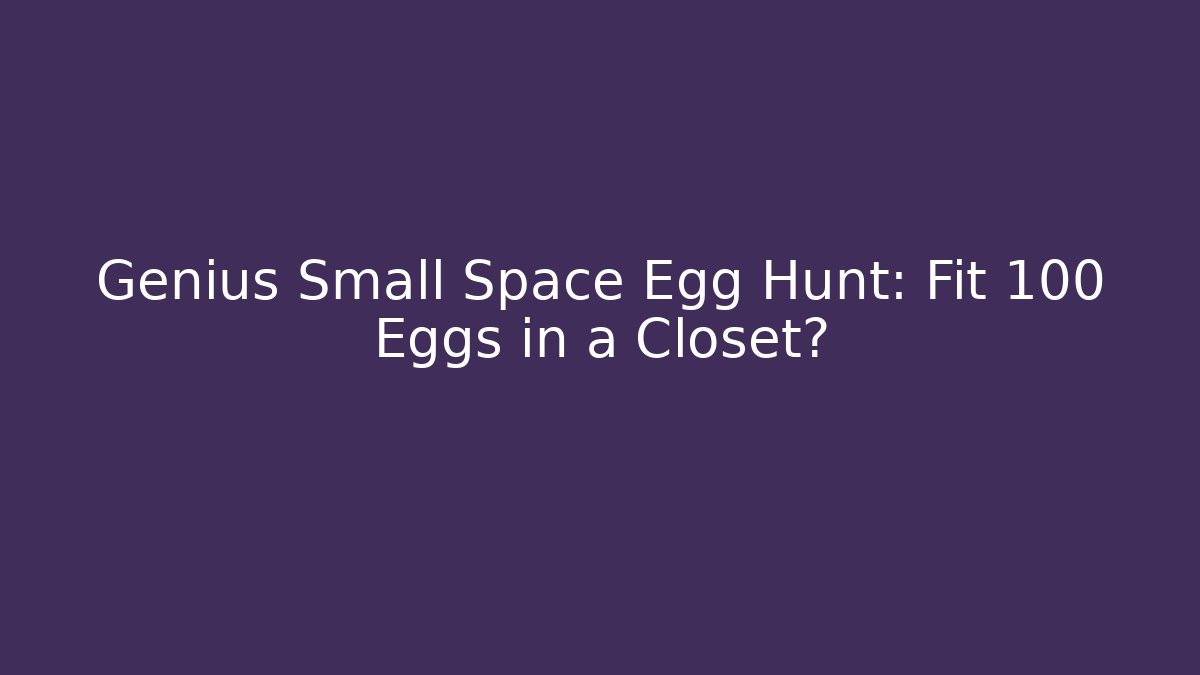 Genius Small Space Egg Hunt: Fit 100 Eggs in a Closet?
