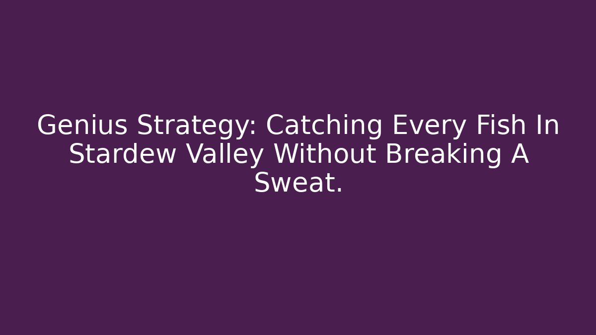 Genius Strategy: Catching Every Fish In Stardew Valley Without Breaking A Sweat.
