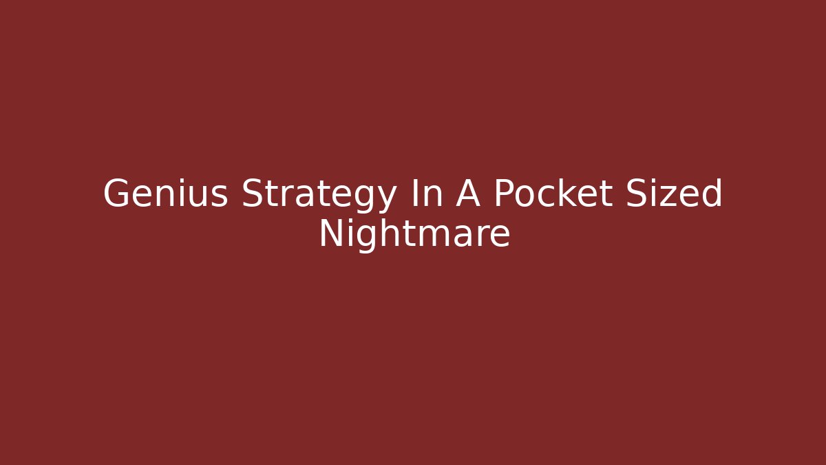 Genius Strategy In A Pocket Sized Nightmare