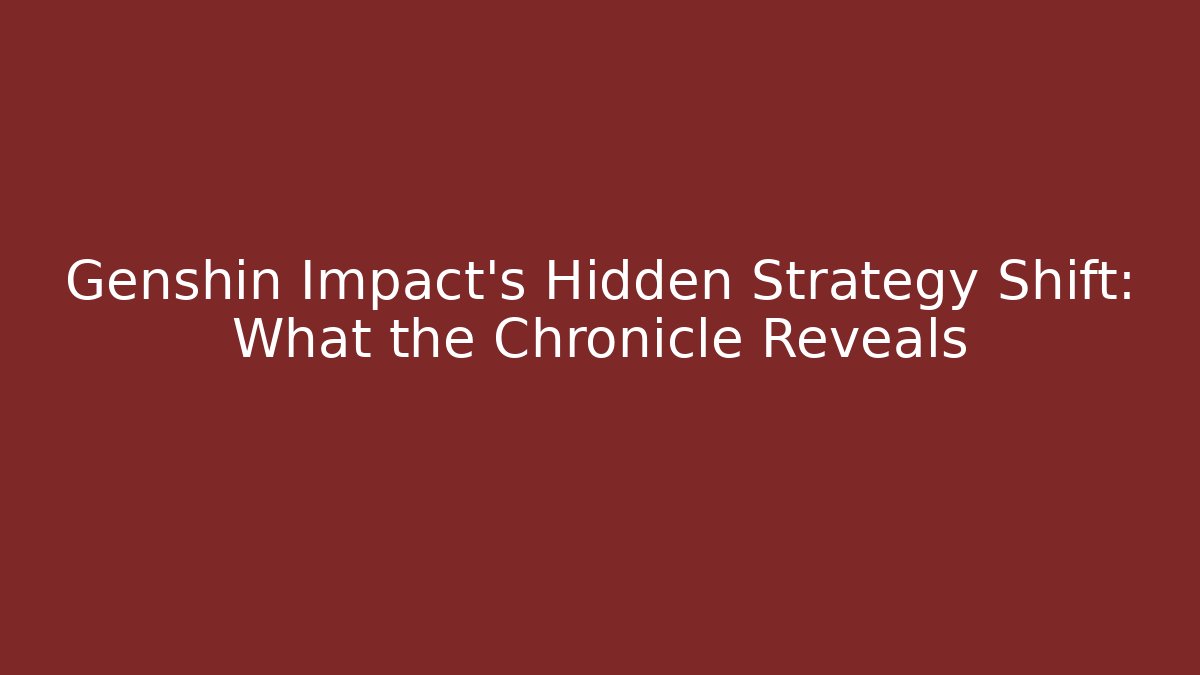 Genshin Impact's Hidden Strategy Shift: What the Chronicle Reveals