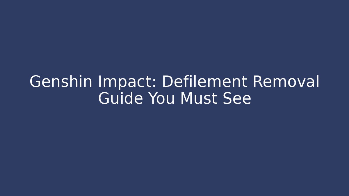 Genshin Impact: Defilement Removal Guide You Must See - Critter Realm