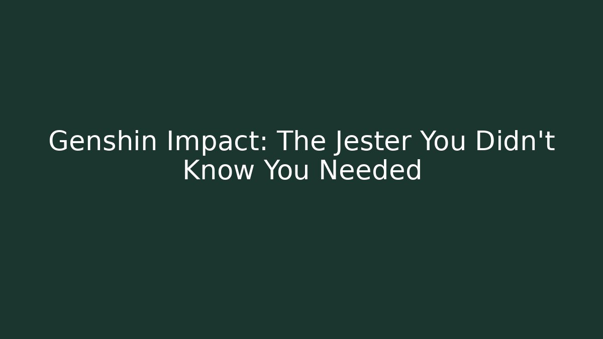 Genshin Impact: The Jester You Didn't Know You Needed