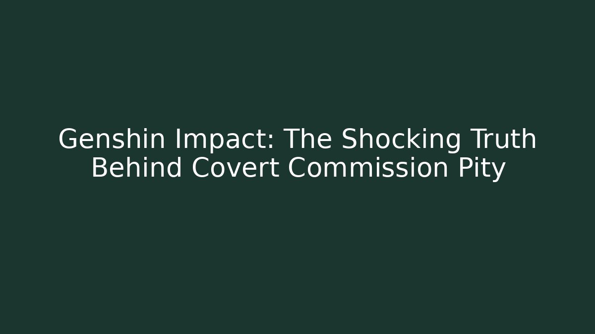 Genshin Impact: The Shocking Truth Behind Covert Commission Pity