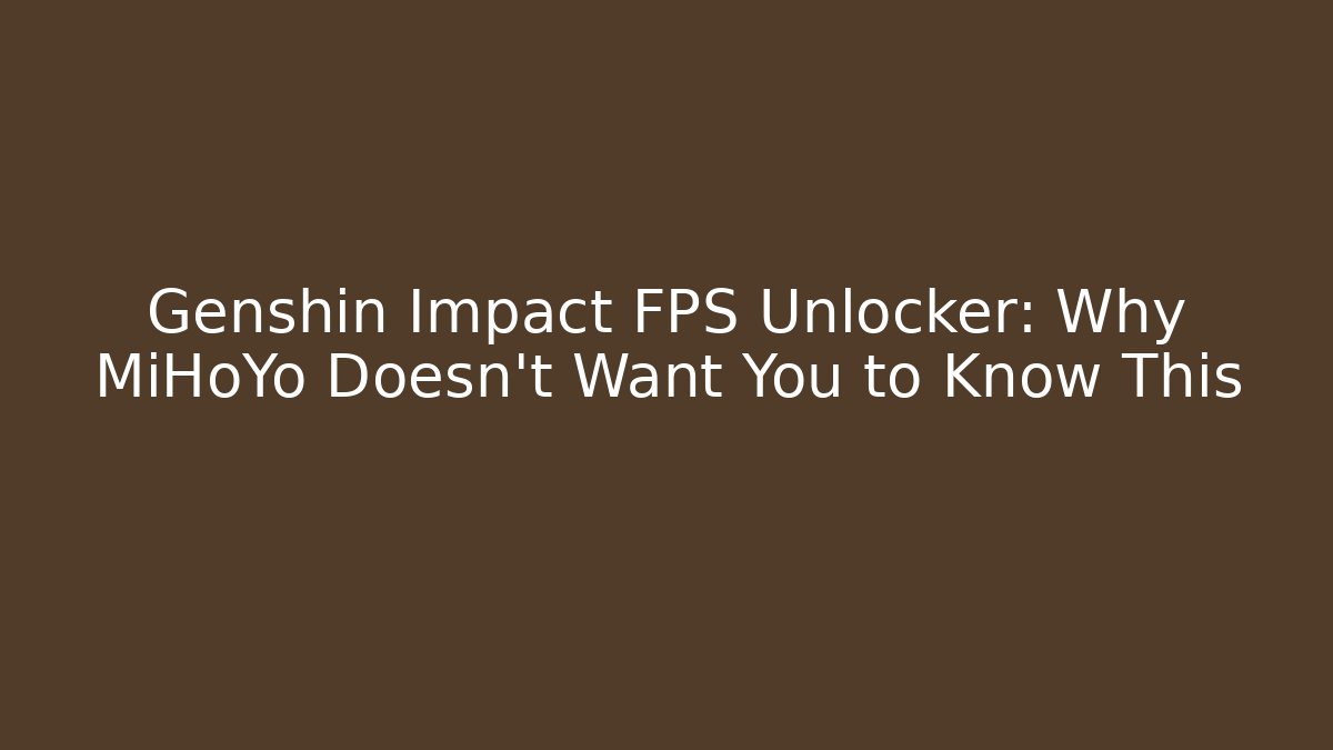 Genshin Impact FPS Unlocker: Why MiHoYo Doesn’t Want You to Know This