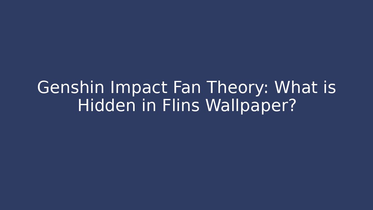 Genshin Impact Fan Theory: What is Hidden in Flins Wallpaper?