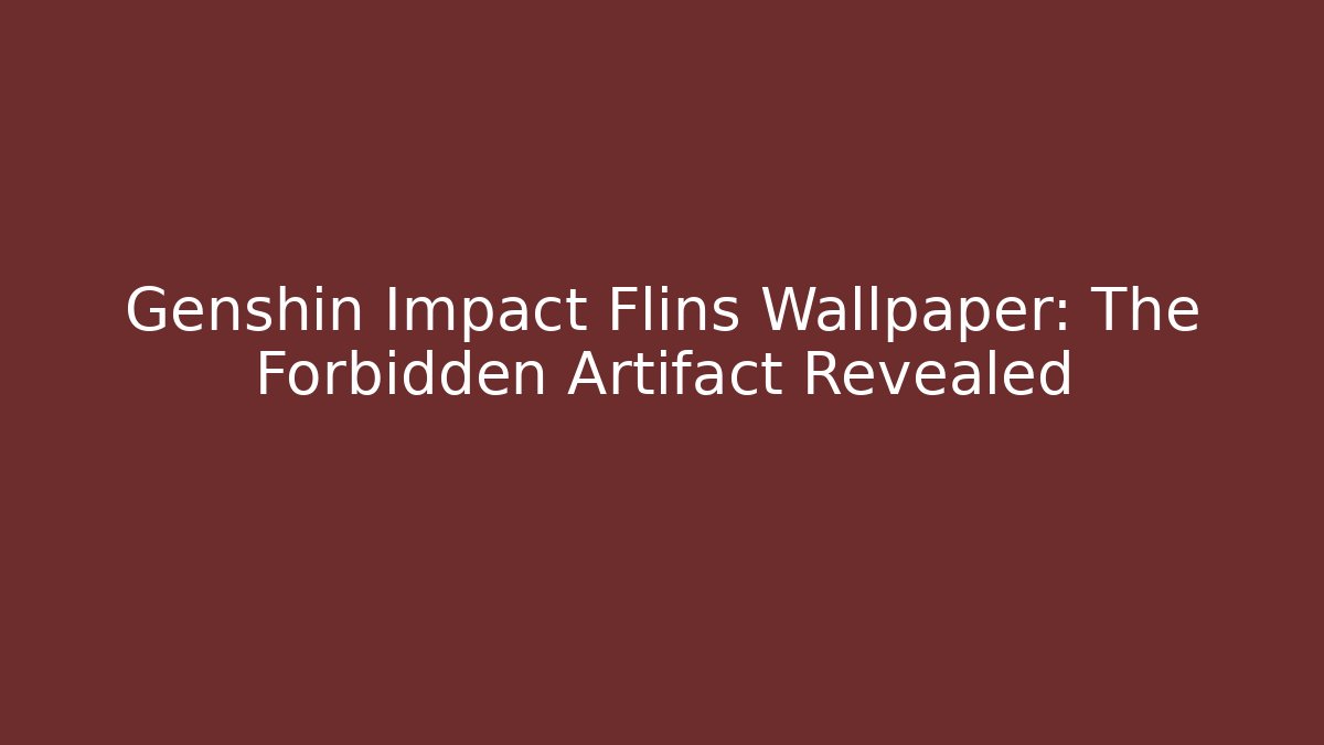 Genshin Impact Flins Wallpaper: The Forbidden Artifact Revealed