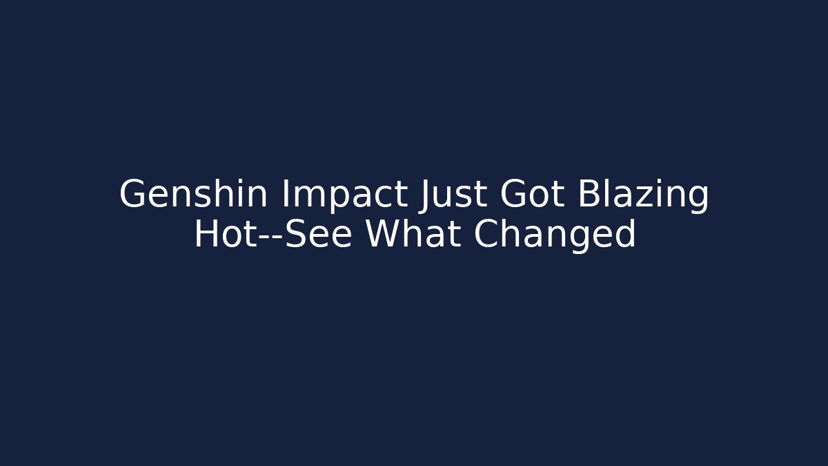Genshin Impact Just Got Blazing Hot—See What Changed - Critter Realm