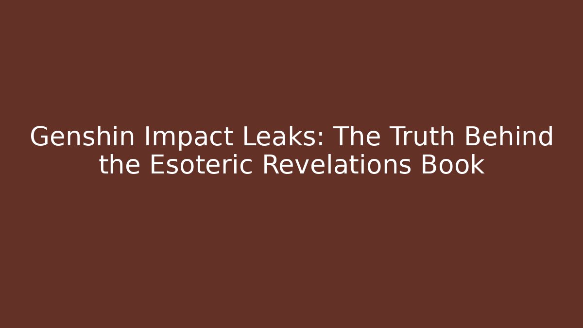 Genshin Impact Leaks: The Truth Behind the Esoteric Revelations Book