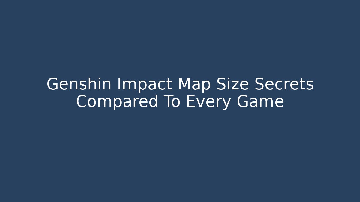 Genshin Impact Map Size Secrets Compared To Every Game