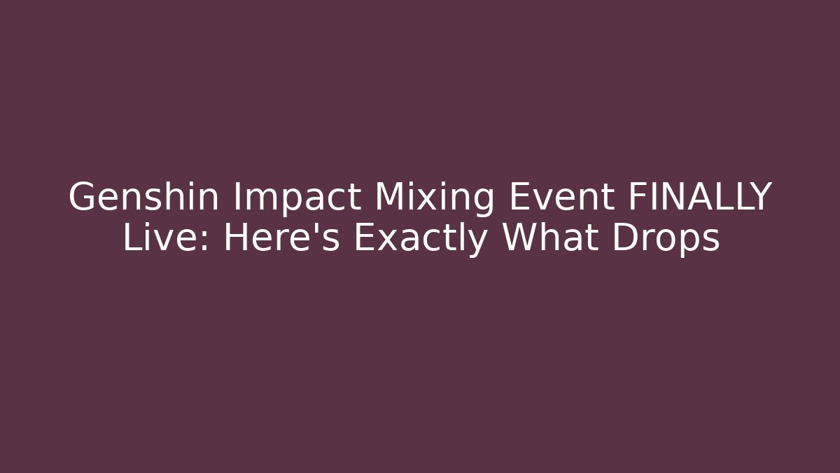 Genshin Impact Mixing Event FINALLY Live: Here’s Exactly What Drops