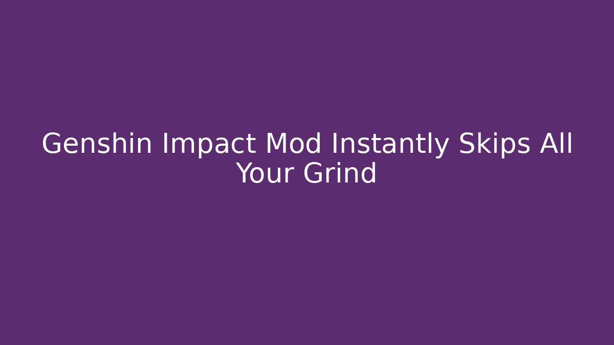 Genshin Impact Mod Instantly Skips All Your Grind