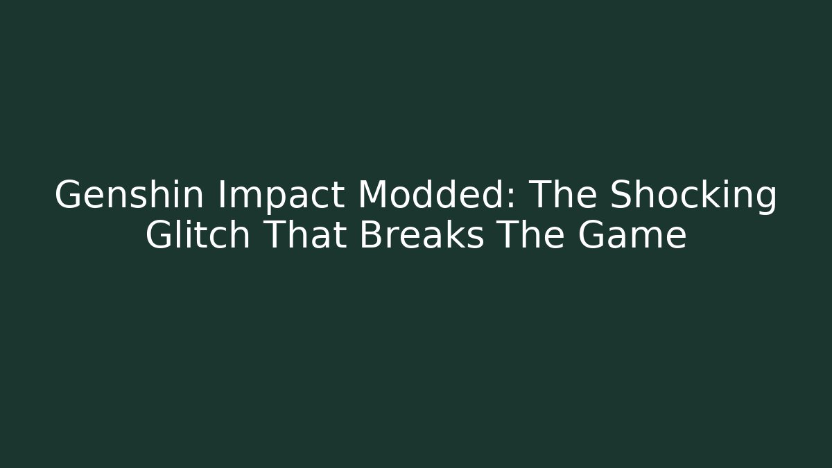 Genshin Impact Modded: The Shocking Glitch That Breaks The Game